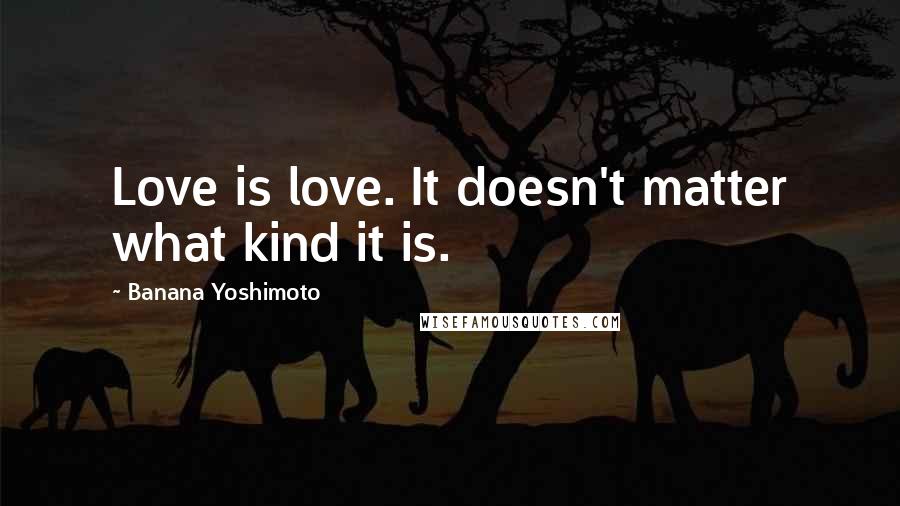 Banana Yoshimoto Quotes: Love is love. It doesn't matter what kind it is.