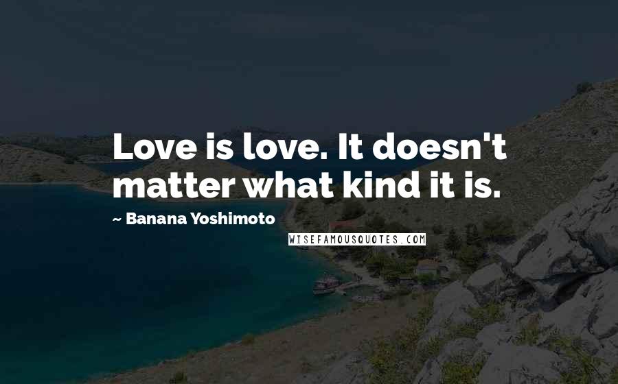 Banana Yoshimoto Quotes: Love is love. It doesn't matter what kind it is.