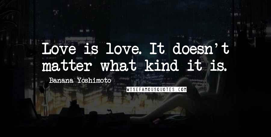 Banana Yoshimoto Quotes: Love is love. It doesn't matter what kind it is.