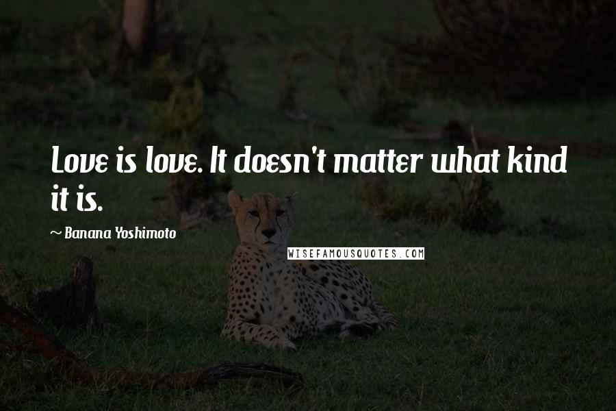 Banana Yoshimoto Quotes: Love is love. It doesn't matter what kind it is.