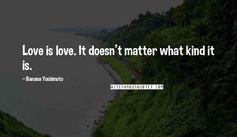 Banana Yoshimoto Quotes: Love is love. It doesn't matter what kind it is.