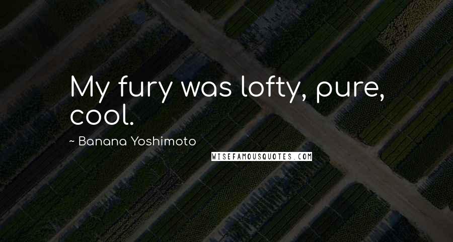 Banana Yoshimoto Quotes: My fury was lofty, pure, cool.