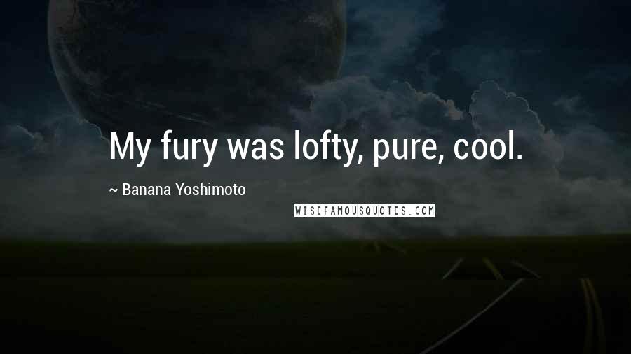 Banana Yoshimoto Quotes: My fury was lofty, pure, cool.