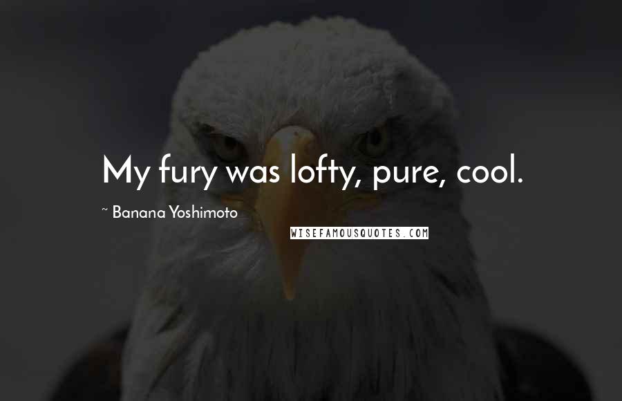 Banana Yoshimoto Quotes: My fury was lofty, pure, cool.