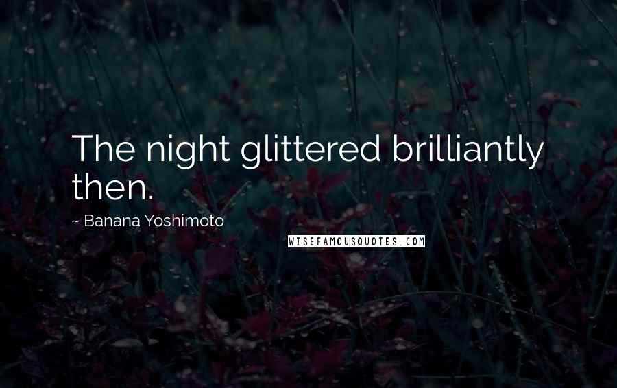 Banana Yoshimoto Quotes: The night glittered brilliantly then.