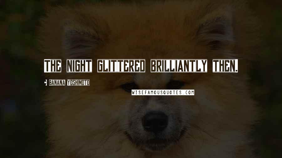 Banana Yoshimoto Quotes: The night glittered brilliantly then.