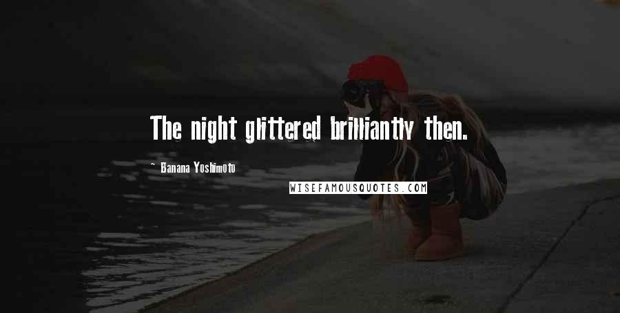 Banana Yoshimoto Quotes: The night glittered brilliantly then.