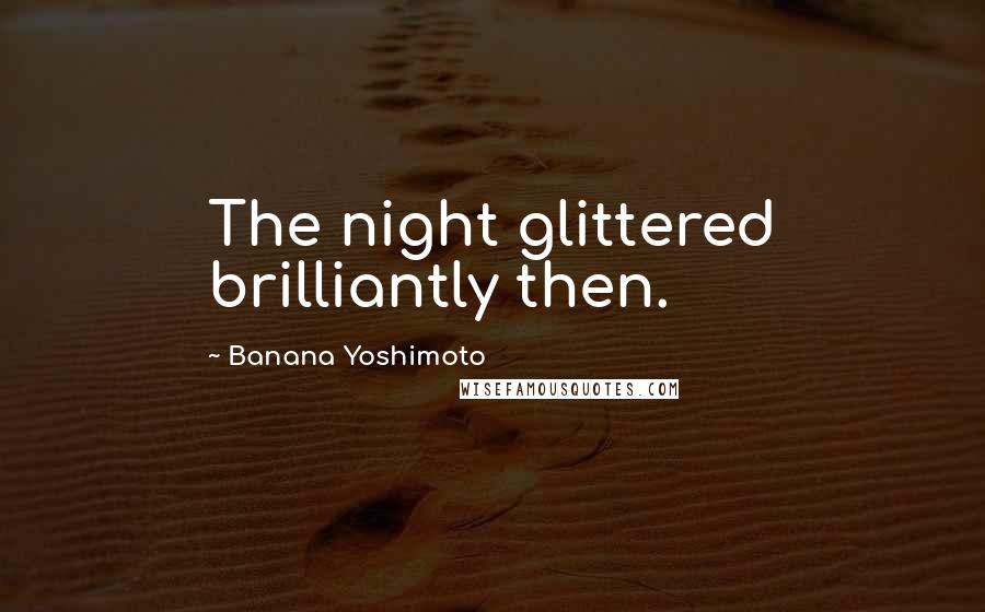 Banana Yoshimoto Quotes: The night glittered brilliantly then.