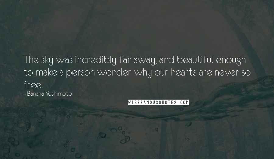 Banana Yoshimoto Quotes: The sky was incredibly far away, and beautiful enough to make a person wonder why our hearts are never so free.
