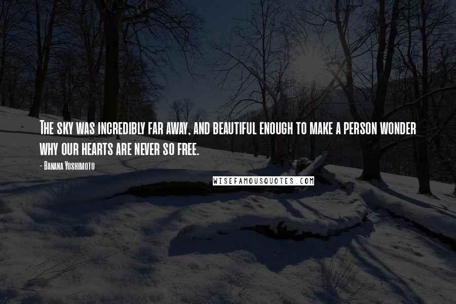 Banana Yoshimoto Quotes: The sky was incredibly far away, and beautiful enough to make a person wonder why our hearts are never so free.