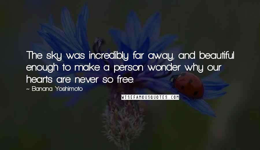 Banana Yoshimoto Quotes: The sky was incredibly far away, and beautiful enough to make a person wonder why our hearts are never so free.