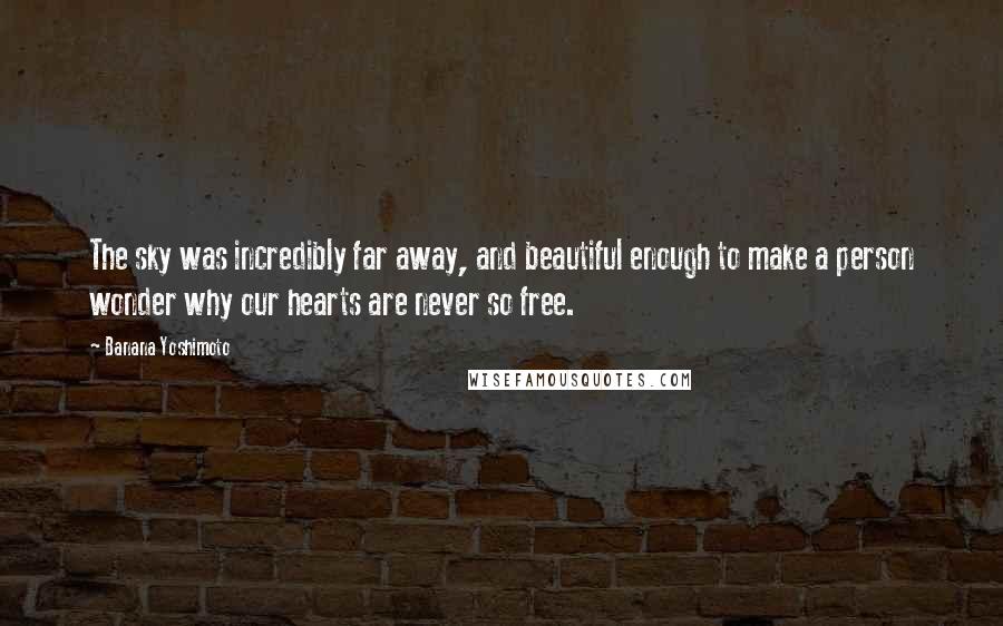 Banana Yoshimoto Quotes: The sky was incredibly far away, and beautiful enough to make a person wonder why our hearts are never so free.