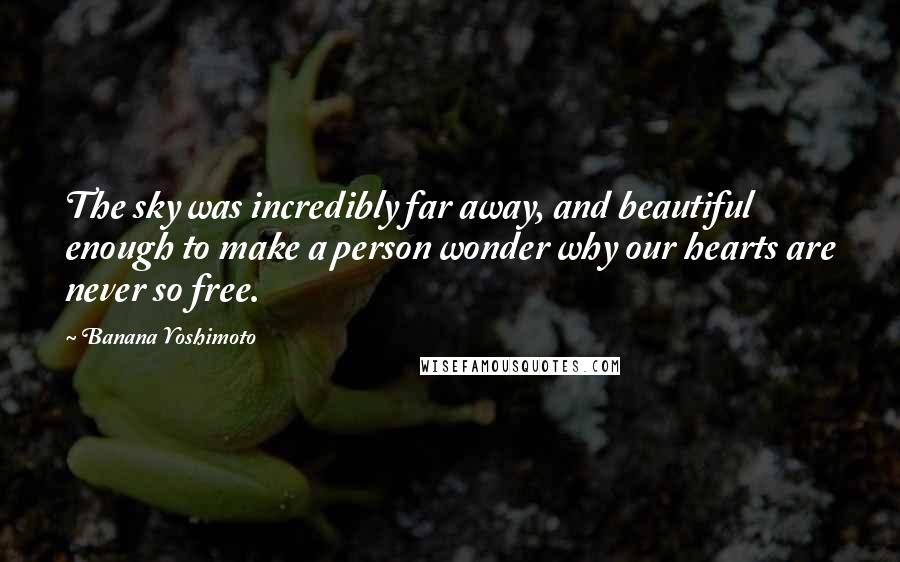 Banana Yoshimoto Quotes: The sky was incredibly far away, and beautiful enough to make a person wonder why our hearts are never so free.