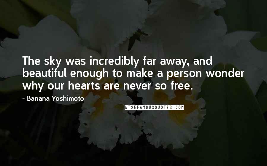 Banana Yoshimoto Quotes: The sky was incredibly far away, and beautiful enough to make a person wonder why our hearts are never so free.