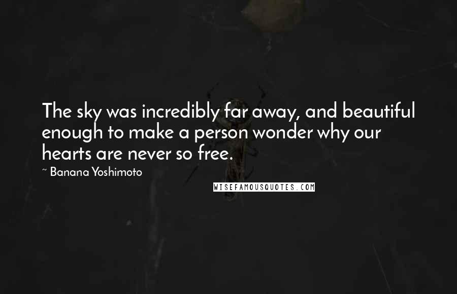 Banana Yoshimoto Quotes: The sky was incredibly far away, and beautiful enough to make a person wonder why our hearts are never so free.