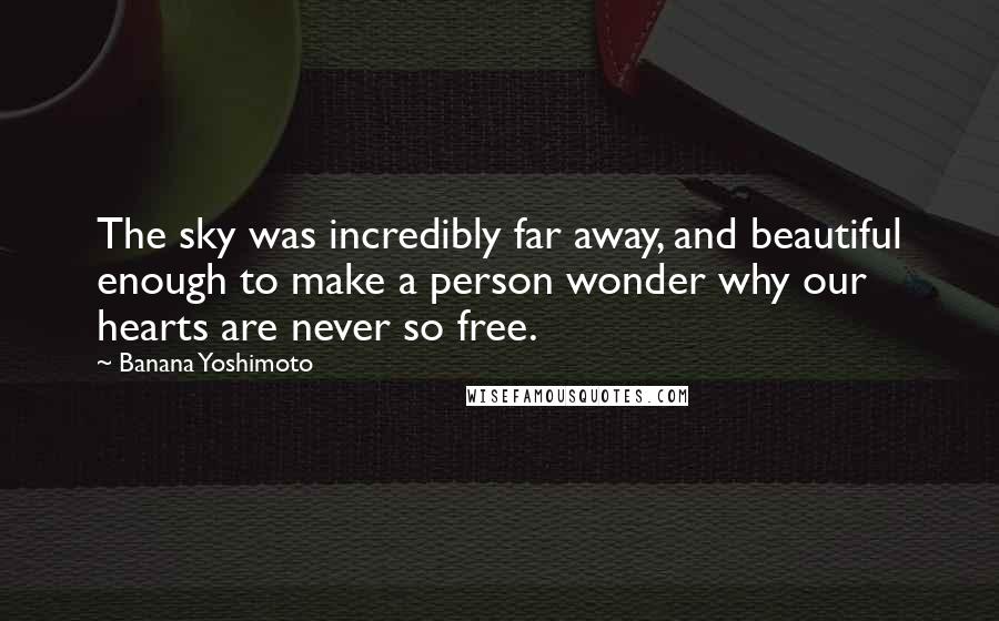 Banana Yoshimoto Quotes: The sky was incredibly far away, and beautiful enough to make a person wonder why our hearts are never so free.