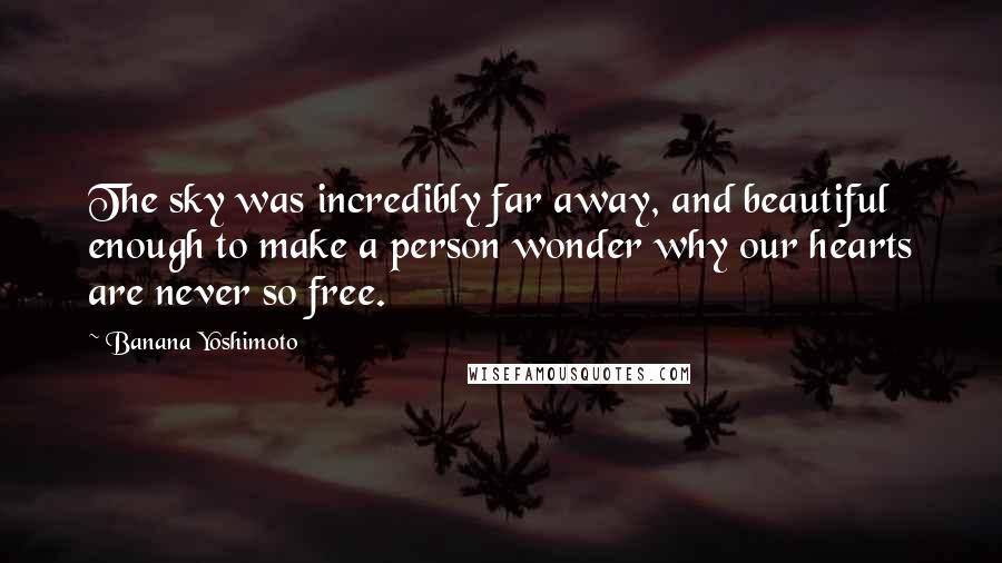 Banana Yoshimoto Quotes: The sky was incredibly far away, and beautiful enough to make a person wonder why our hearts are never so free.