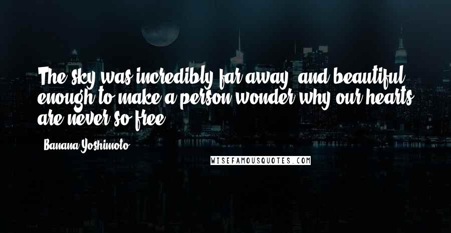 Banana Yoshimoto Quotes: The sky was incredibly far away, and beautiful enough to make a person wonder why our hearts are never so free.