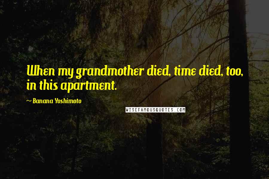 Banana Yoshimoto Quotes: When my grandmother died, time died, too, in this apartment.