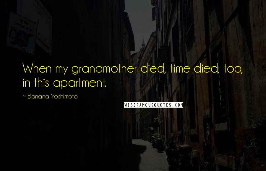 Banana Yoshimoto Quotes: When my grandmother died, time died, too, in this apartment.