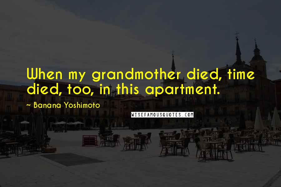 Banana Yoshimoto Quotes: When my grandmother died, time died, too, in this apartment.