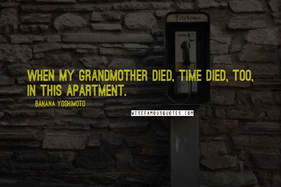 Banana Yoshimoto Quotes: When my grandmother died, time died, too, in this apartment.