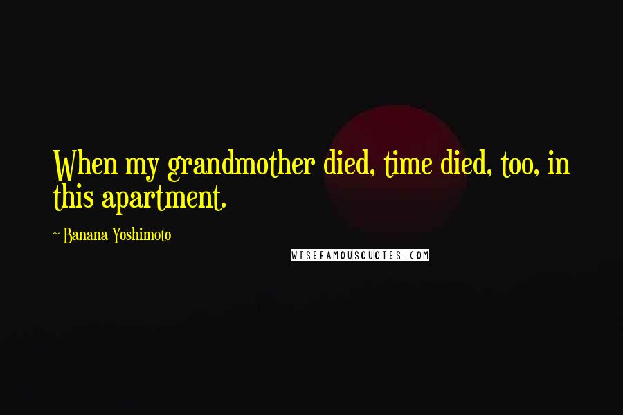 Banana Yoshimoto Quotes: When my grandmother died, time died, too, in this apartment.