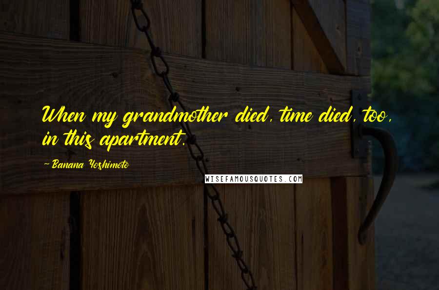 Banana Yoshimoto Quotes: When my grandmother died, time died, too, in this apartment.