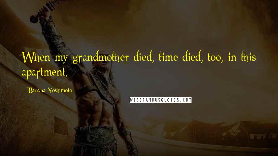 Banana Yoshimoto Quotes: When my grandmother died, time died, too, in this apartment.