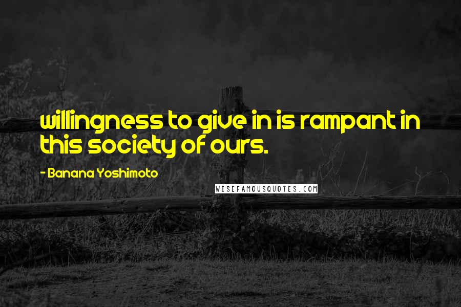 Banana Yoshimoto Quotes: willingness to give in is rampant in this society of ours.