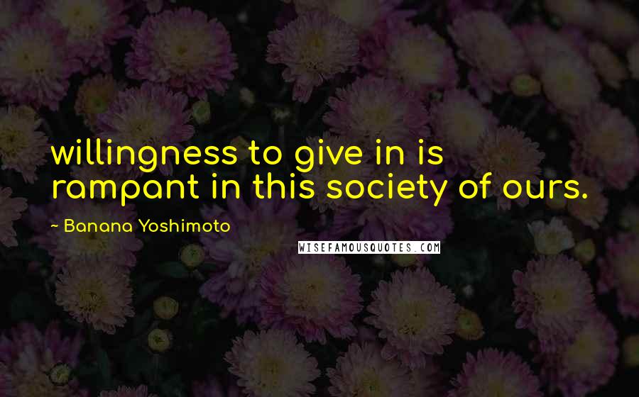 Banana Yoshimoto Quotes: willingness to give in is rampant in this society of ours.