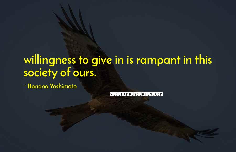 Banana Yoshimoto Quotes: willingness to give in is rampant in this society of ours.