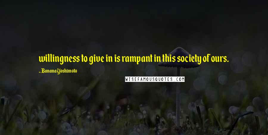 Banana Yoshimoto Quotes: willingness to give in is rampant in this society of ours.