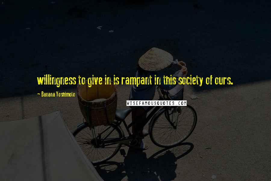 Banana Yoshimoto Quotes: willingness to give in is rampant in this society of ours.