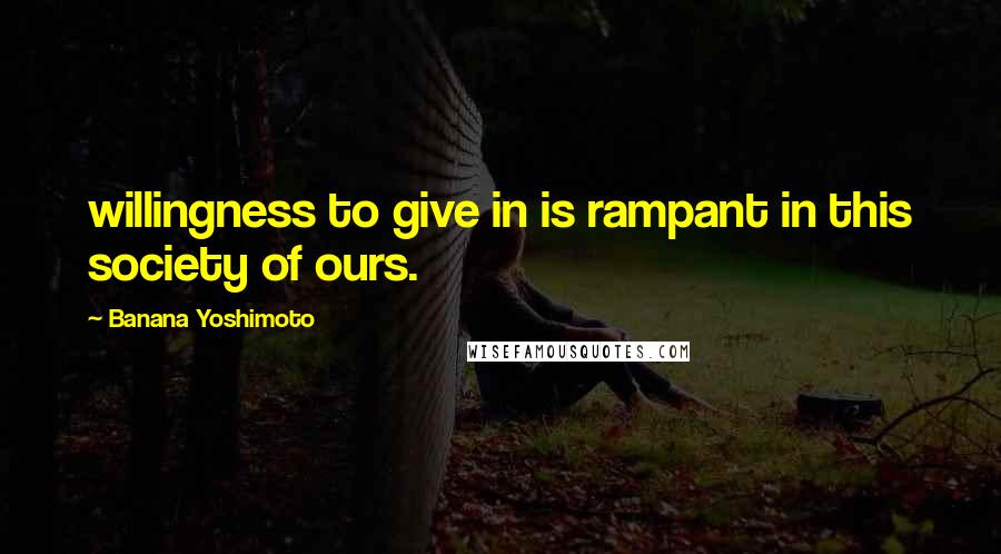 Banana Yoshimoto Quotes: willingness to give in is rampant in this society of ours.