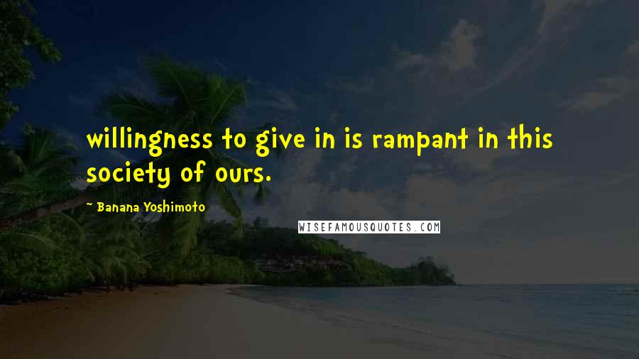 Banana Yoshimoto Quotes: willingness to give in is rampant in this society of ours.