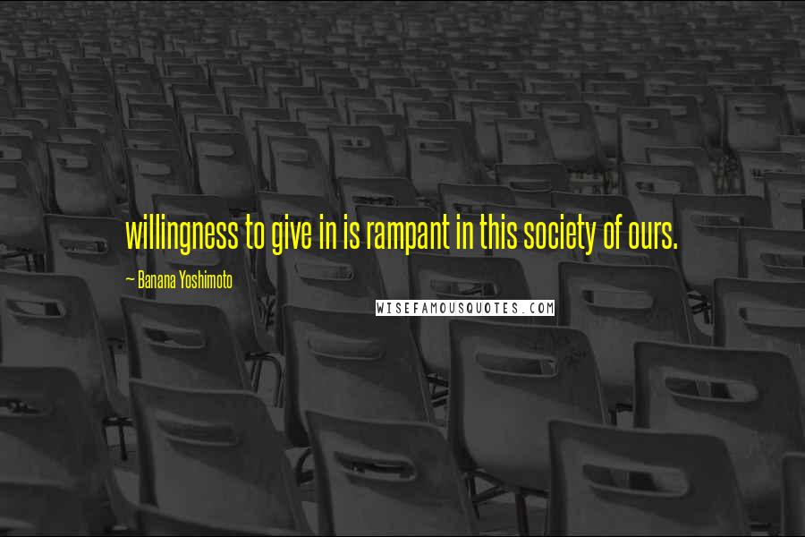 Banana Yoshimoto Quotes: willingness to give in is rampant in this society of ours.