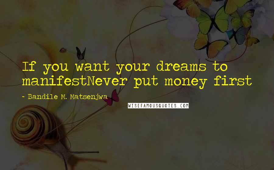 Bandile M. Matsenjwa Quotes: If you want your dreams to manifestNever put money first