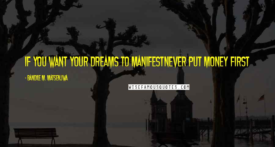 Bandile M. Matsenjwa Quotes: If you want your dreams to manifestNever put money first