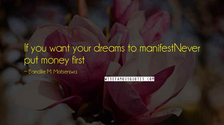 Bandile M. Matsenjwa Quotes: If you want your dreams to manifestNever put money first