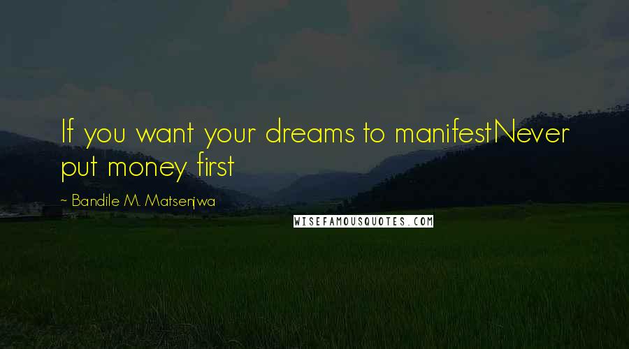 Bandile M. Matsenjwa Quotes: If you want your dreams to manifestNever put money first