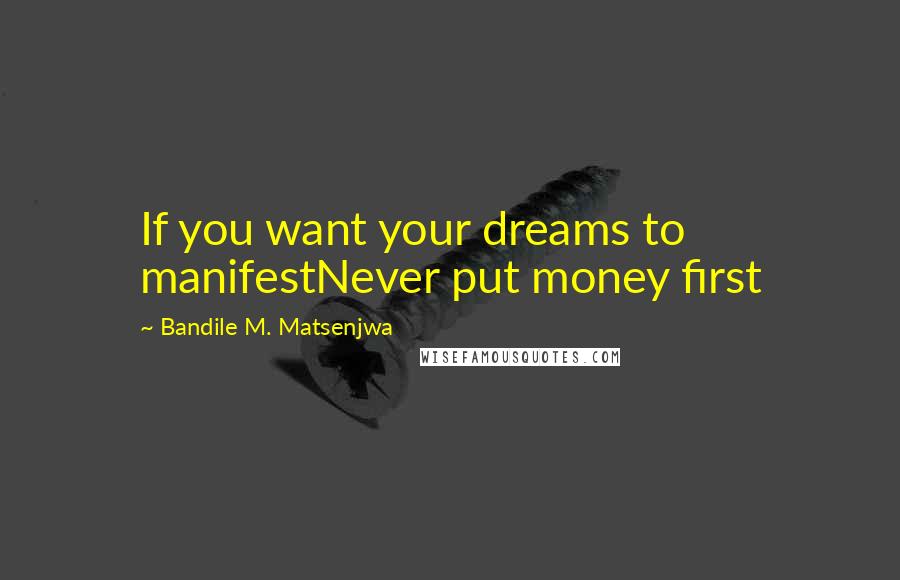 Bandile M. Matsenjwa Quotes: If you want your dreams to manifestNever put money first