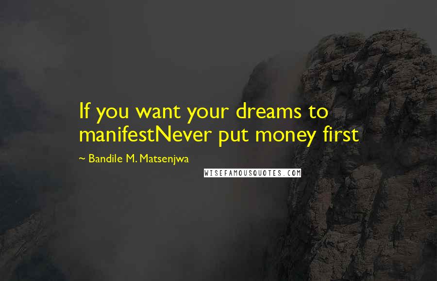 Bandile M. Matsenjwa Quotes: If you want your dreams to manifestNever put money first