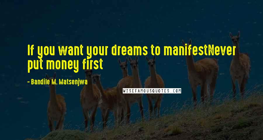 Bandile M. Matsenjwa Quotes: If you want your dreams to manifestNever put money first