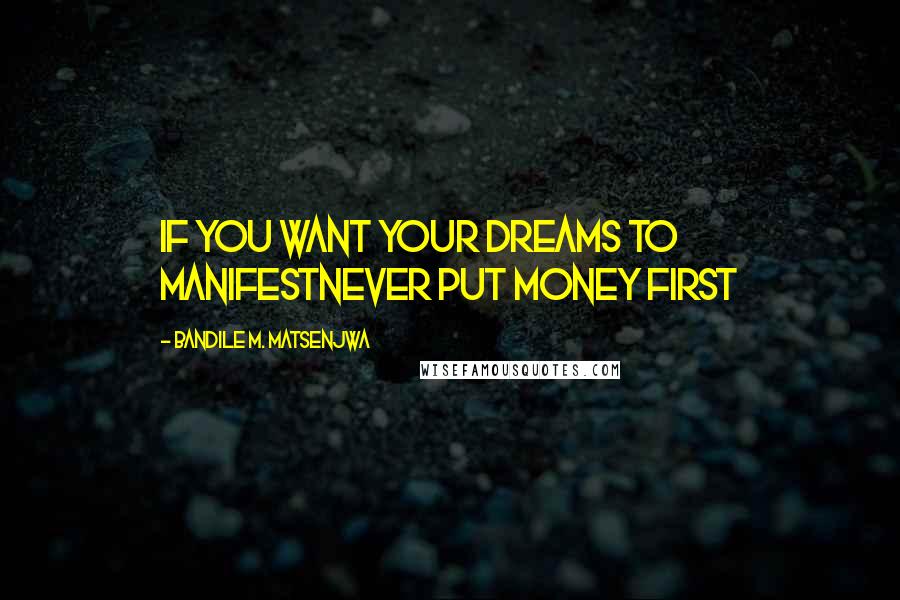 Bandile M. Matsenjwa Quotes: If you want your dreams to manifestNever put money first