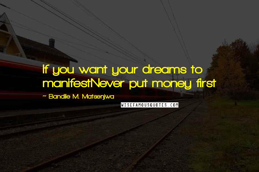 Bandile M. Matsenjwa Quotes: If you want your dreams to manifestNever put money first