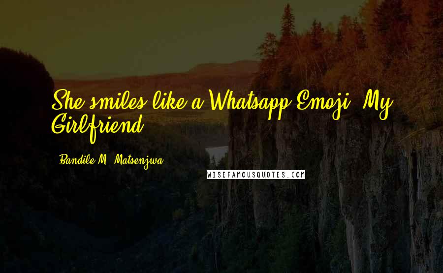 Bandile M. Matsenjwa Quotes: She smiles like a Whatsapp Emoji"-My Girlfriend