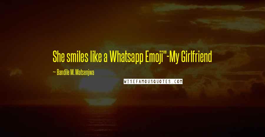 Bandile M. Matsenjwa Quotes: She smiles like a Whatsapp Emoji"-My Girlfriend