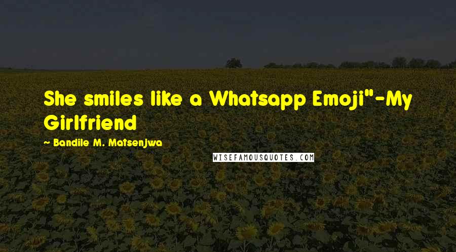 Bandile M. Matsenjwa Quotes: She smiles like a Whatsapp Emoji"-My Girlfriend