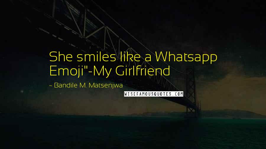 Bandile M. Matsenjwa Quotes: She smiles like a Whatsapp Emoji"-My Girlfriend